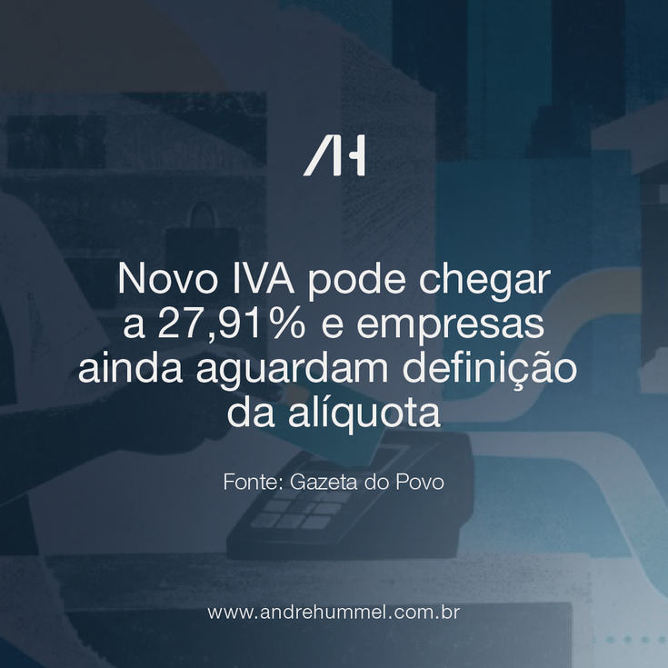 Novo IVA pode chegar a 27,91% e empresas ainda aguardam definição da alíquota